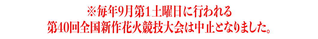 ※毎年9月第１土曜日に行われる第40回全国新作花火競技大会は中止となりました。